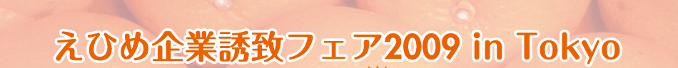 えひめ企業誘致フェアが、2009年11月6日（金）15時より都市センターホテル（東京都千代田区）にておこなわれます。参加費は無料です。お気軽にお申込みください。